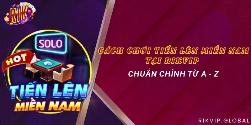 Cách chơi tiến lên miền Nam tại Rikvip chuẩn chỉnh từ A - Z